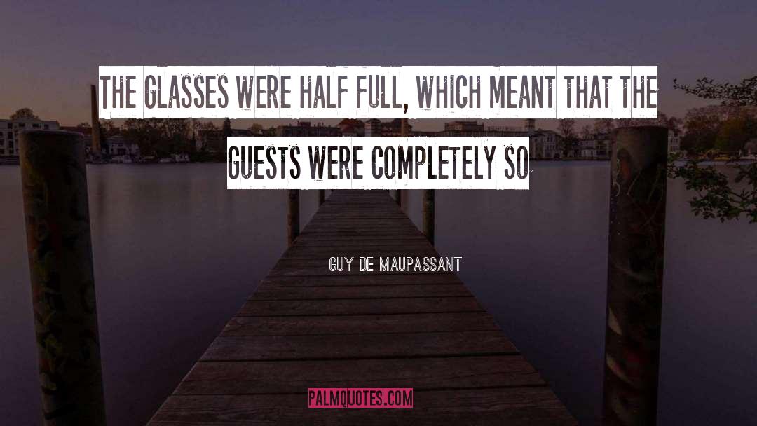 Guy De Maupassant Quotes: The glasses were half full,