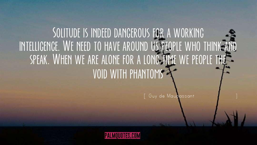 Guy De Maupassant Quotes: Solitude is indeed dangerous for