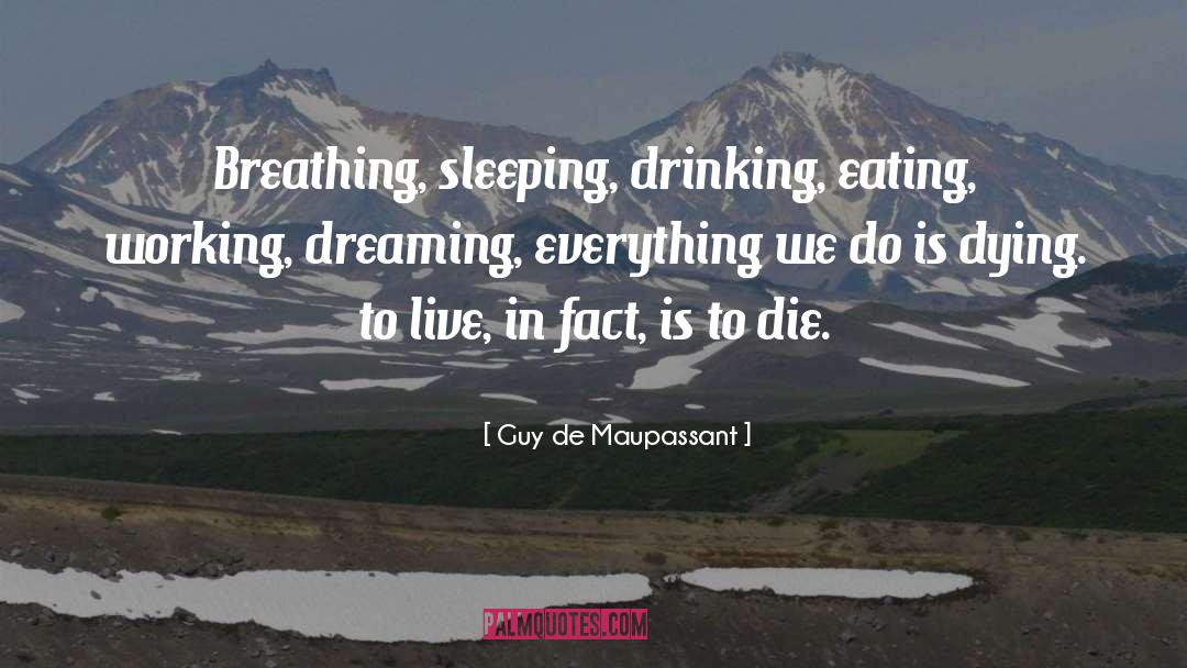 Guy De Maupassant Quotes: Breathing, sleeping, drinking, eating, working,