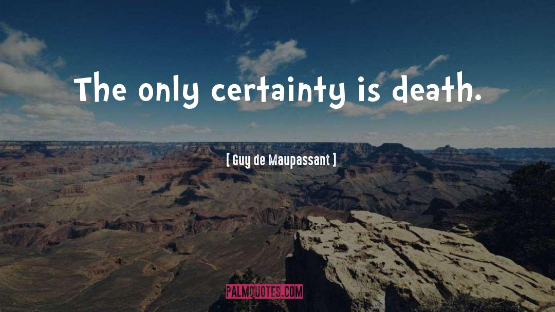 Guy De Maupassant Quotes: The only certainty is death.