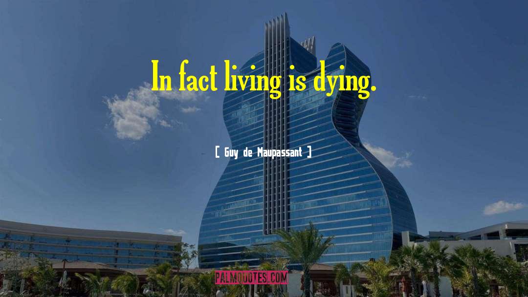 Guy De Maupassant Quotes: In fact living is dying.