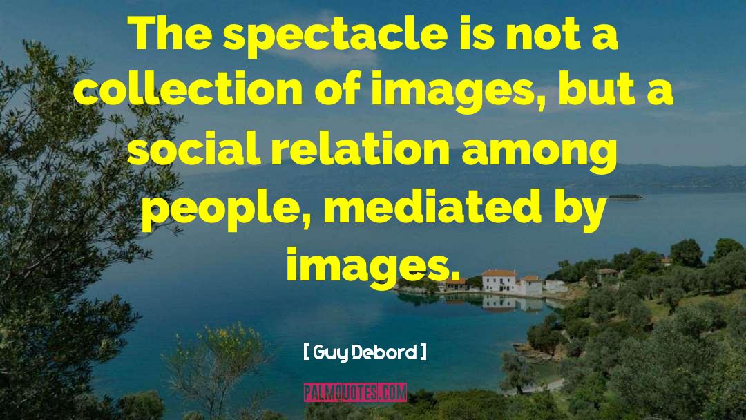 Guy Debord Quotes: The spectacle is not a