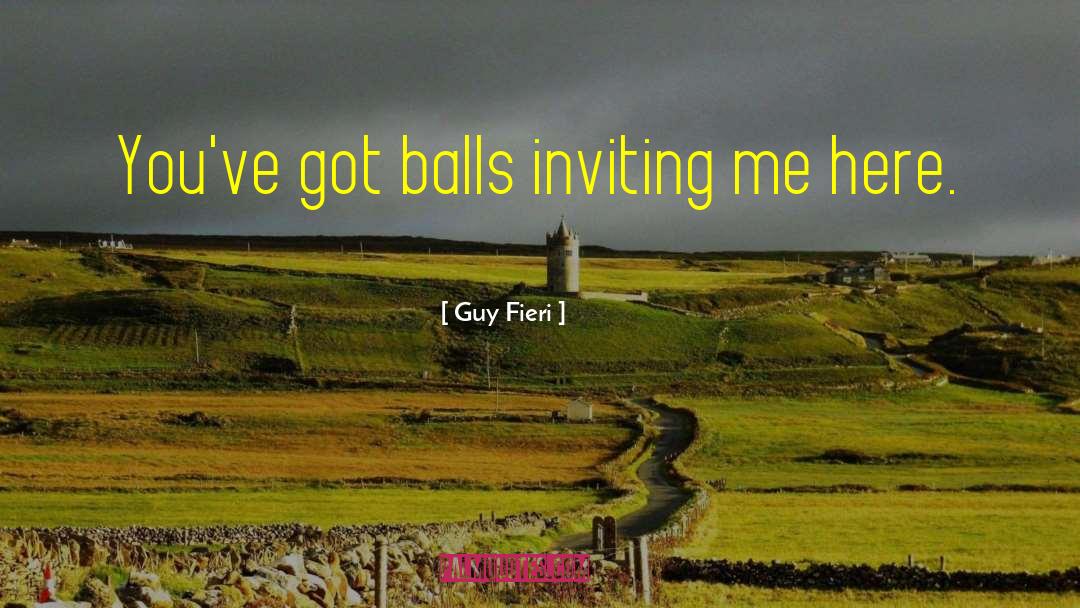 Guy Fieri Quotes: You've got balls inviting me
