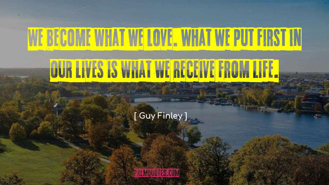 Guy Finley Quotes: We become what we love.