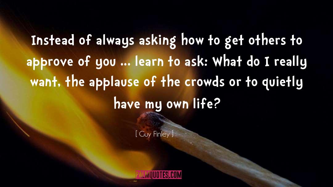 Guy Finley Quotes: Instead of always asking how