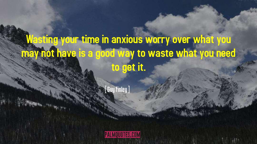 Guy Finley Quotes: Wasting your time in anxious