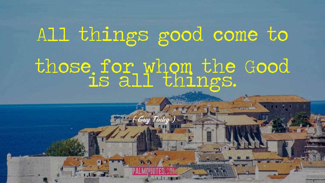 Guy Finley Quotes: All things good come to