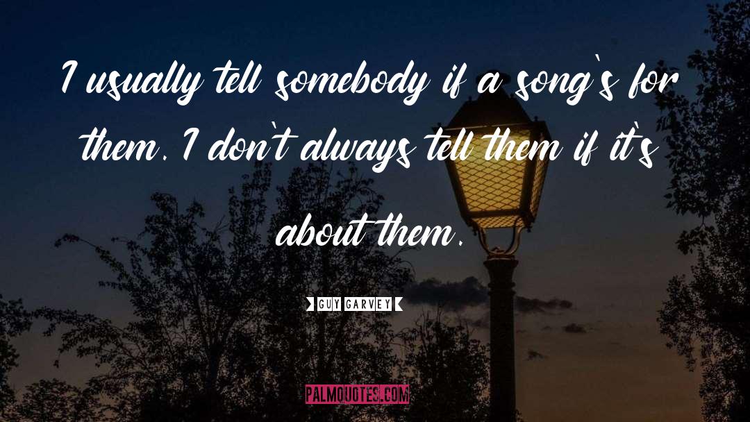 Guy Garvey Quotes: I usually tell somebody if