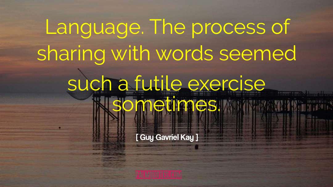 Guy Gavriel Kay Quotes: Language. The process of sharing
