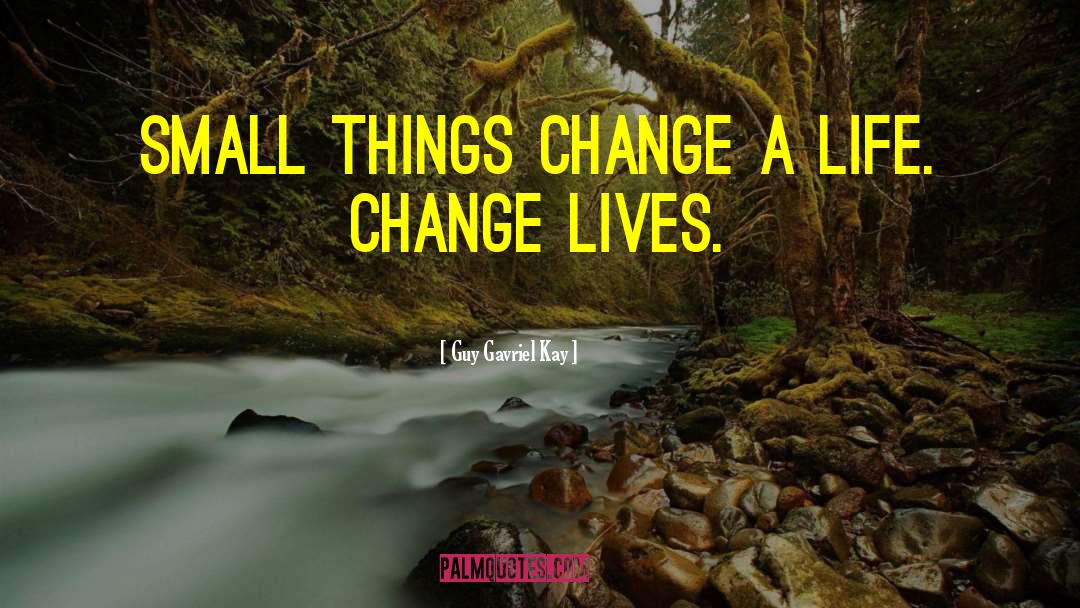 Guy Gavriel Kay Quotes: Small things change a life.