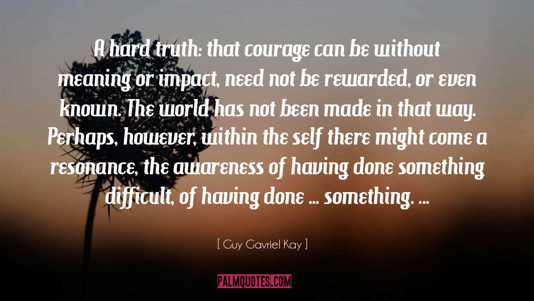 Guy Gavriel Kay Quotes: A hard truth: that courage