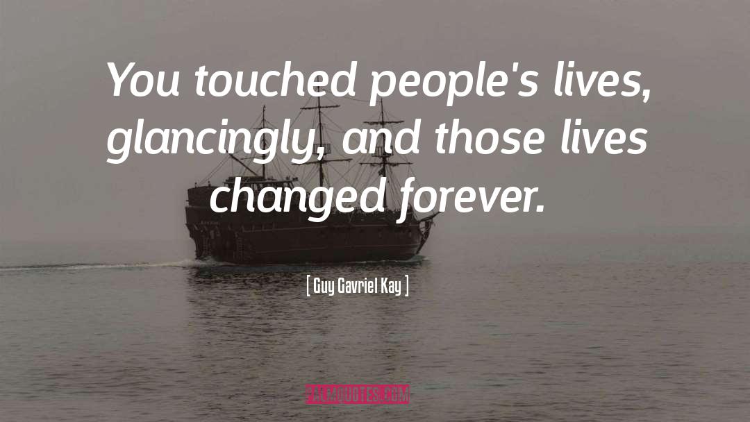 Guy Gavriel Kay Quotes: You touched people's lives, glancingly,