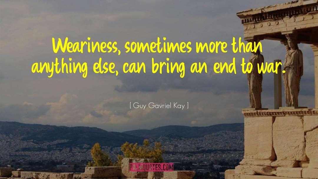 Guy Gavriel Kay Quotes: Weariness, sometimes more than anything