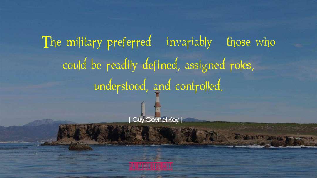 Guy Gavriel Kay Quotes: The military preferred - invariably
