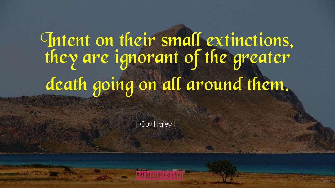 Guy Haley Quotes: Intent on their small extinctions,