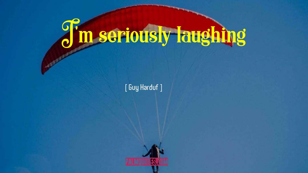 Guy Harduf Quotes: I'm seriously laughing