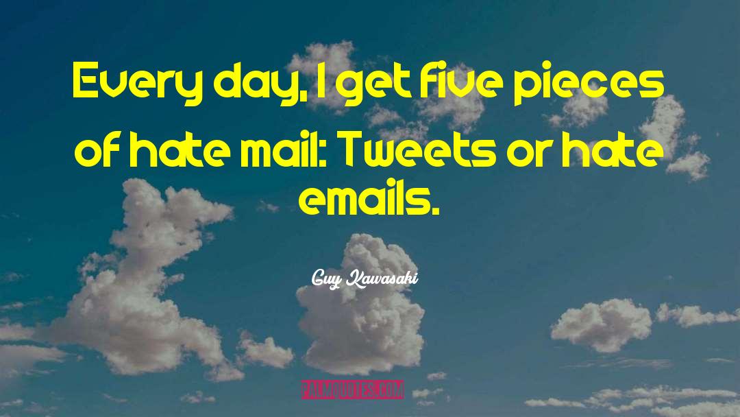 Guy Kawasaki Quotes: Every day, I get five