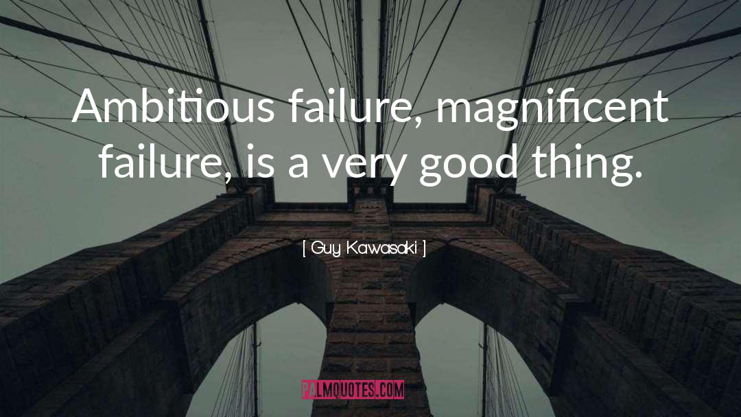 Guy Kawasaki Quotes: Ambitious failure, magnificent failure, is