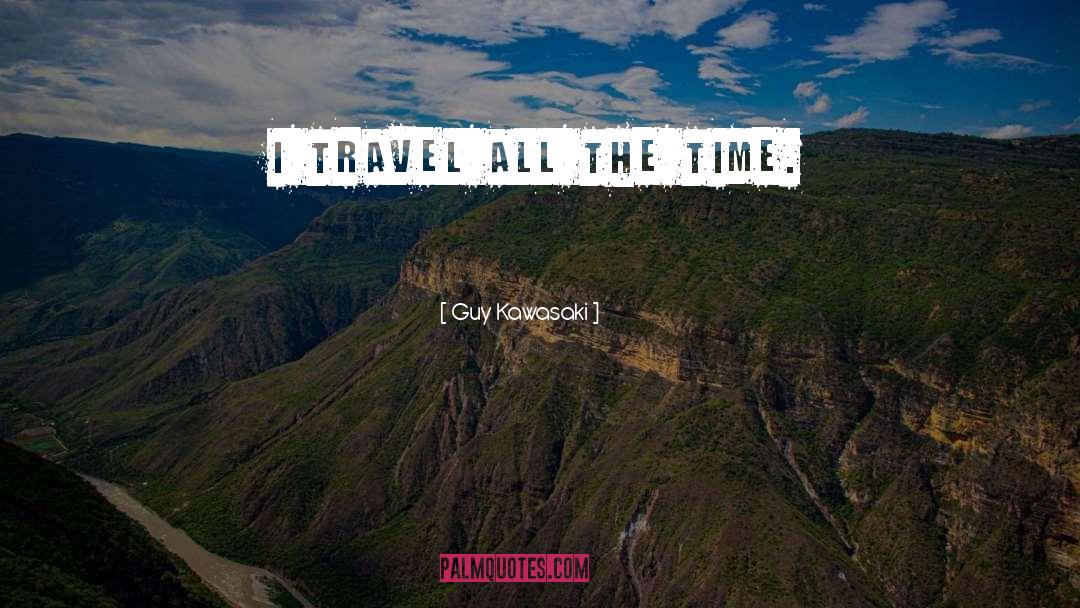 Guy Kawasaki Quotes: I travel all the time.