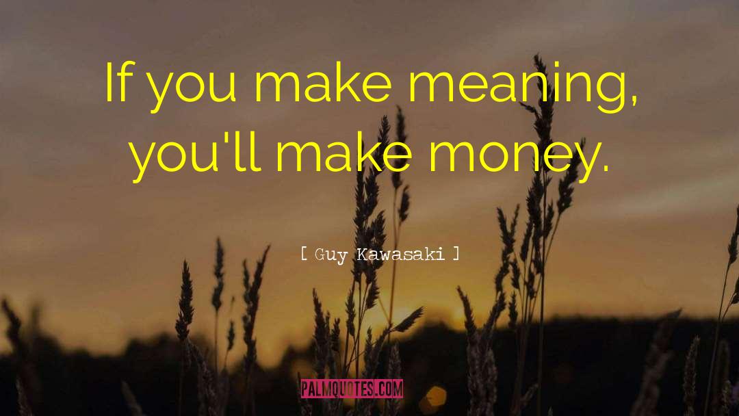 Guy Kawasaki Quotes: If you make meaning, you'll