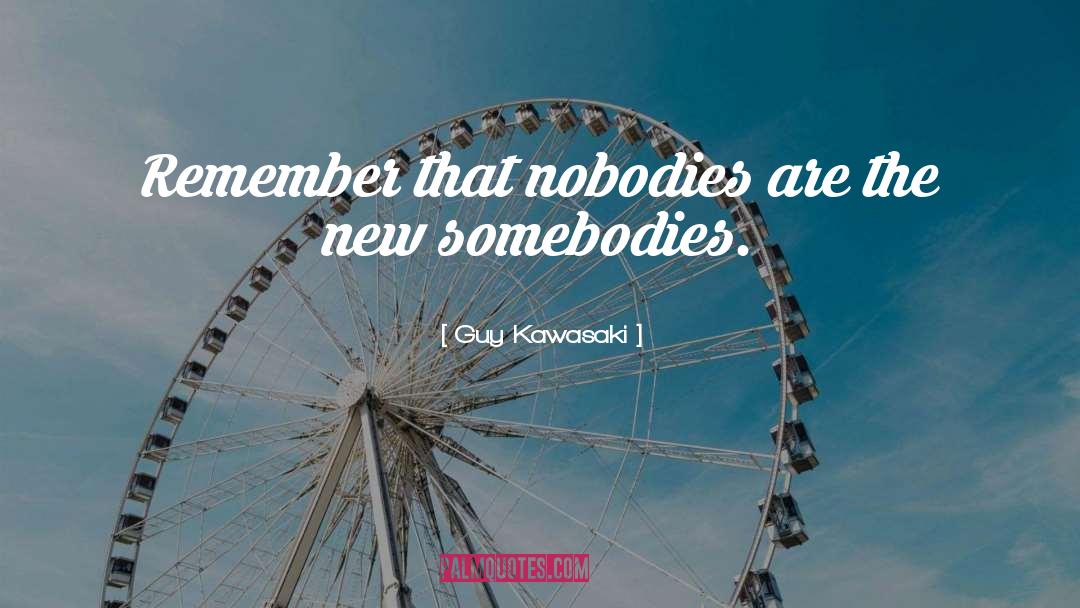 Guy Kawasaki Quotes: Remember that nobodies are the