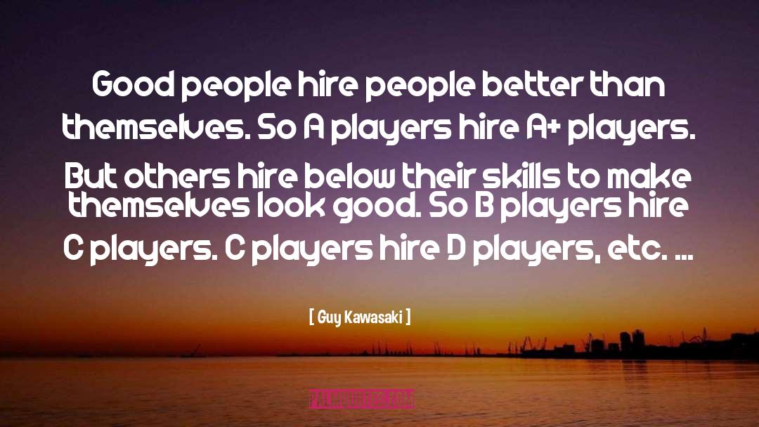 Guy Kawasaki Quotes: Good people hire people better