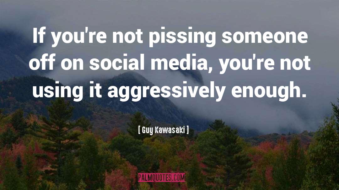 Guy Kawasaki Quotes: If you're not pissing someone