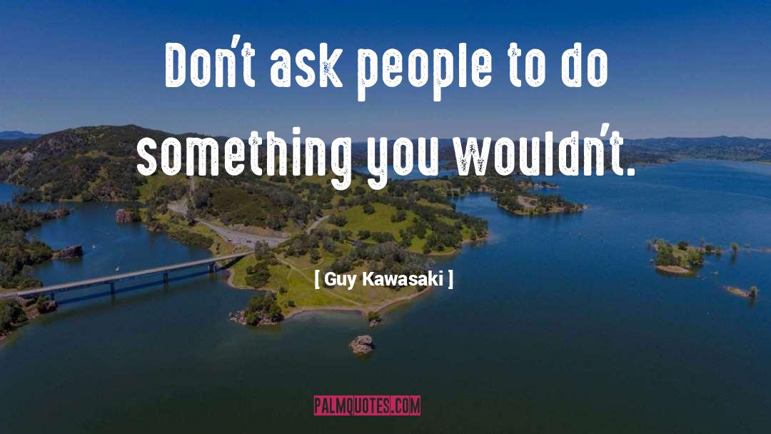 Guy Kawasaki Quotes: Don't ask people to do