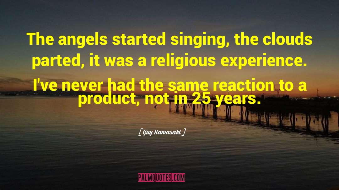 Guy Kawasaki Quotes: The angels started singing, the