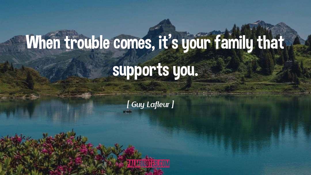 Guy Lafleur Quotes: When trouble comes, it's your