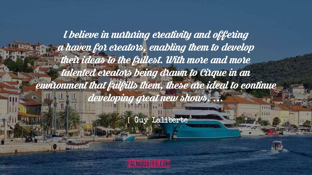 Guy Laliberte Quotes: I believe in nurturing creativity