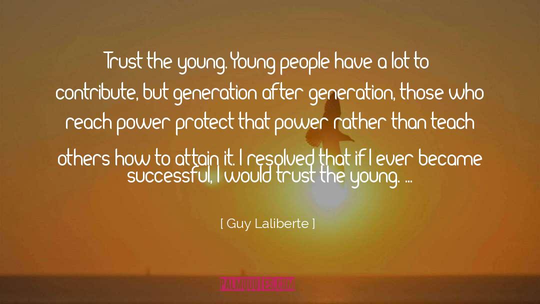 Guy Laliberte Quotes: Trust the young. Young people