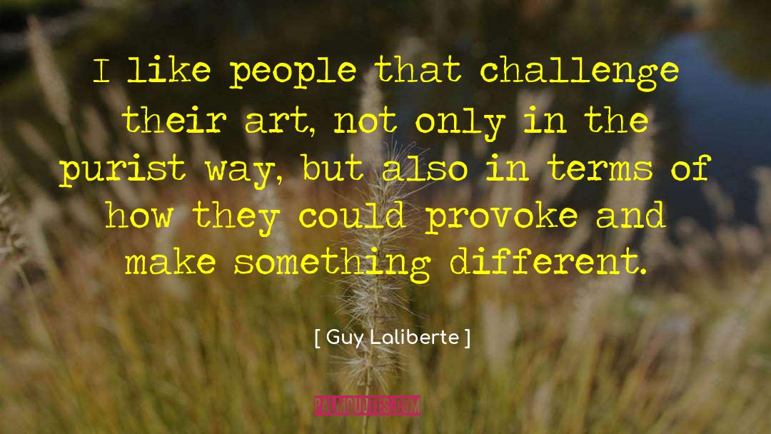 Guy Laliberte Quotes: I like people that challenge