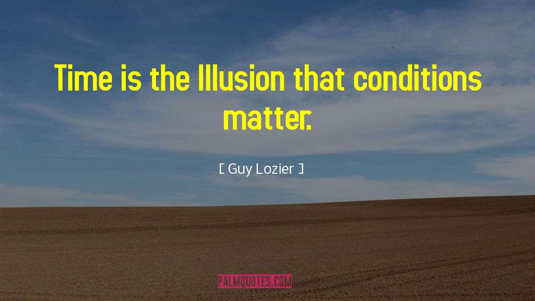 Guy Lozier Quotes: Time is the Illusion that