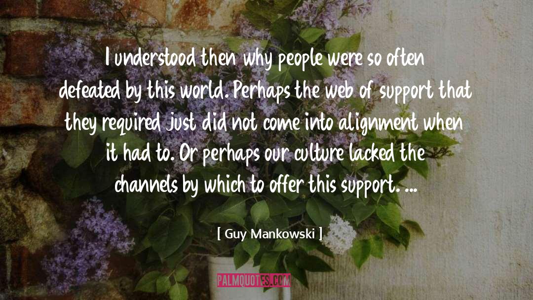 Guy Mankowski Quotes: I understood then why people