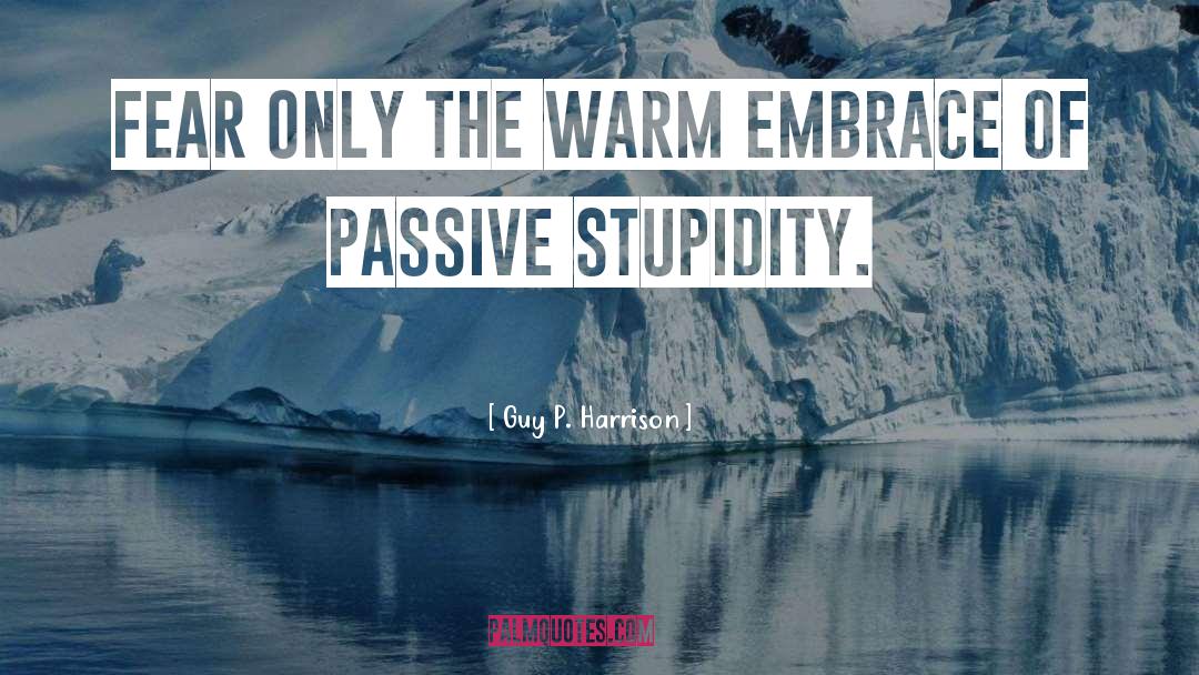 Guy P. Harrison Quotes: Fear only the warm embrace