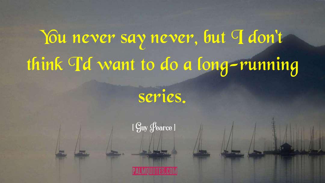 Guy Pearce Quotes: You never say never, but