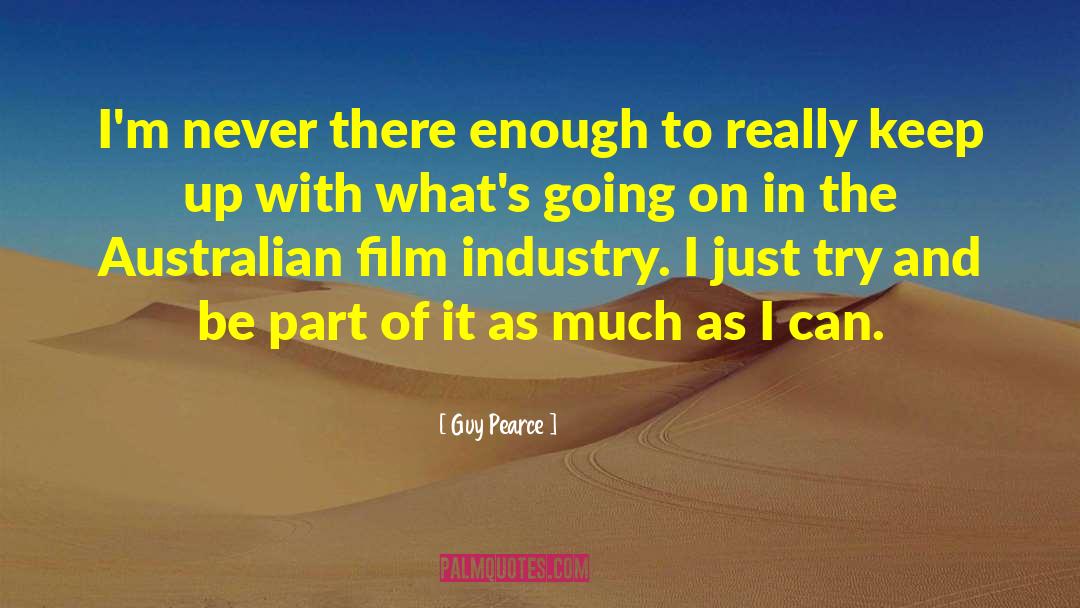 Guy Pearce Quotes: I'm never there enough to