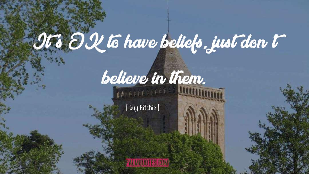 Guy Ritchie Quotes: It's OK to have beliefs,
