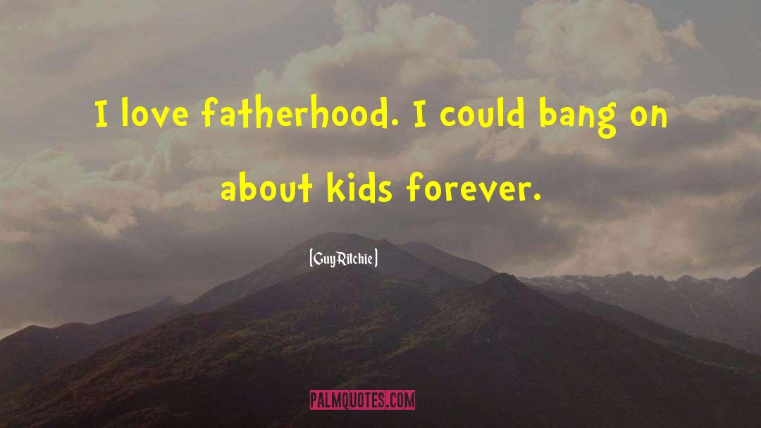 Guy Ritchie Quotes: I love fatherhood. I could