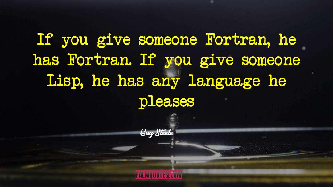 Guy Steele Quotes: If you give someone Fortran,