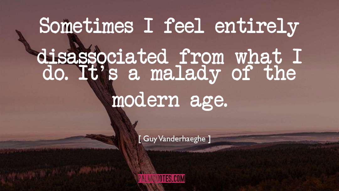 Guy Vanderhaeghe Quotes: Sometimes I feel entirely disassociated
