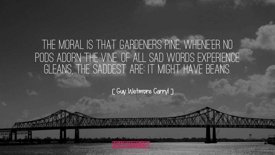 Guy Wetmore Carryl Quotes: The Moral is that gardeners