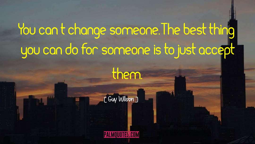 Guy Wilson Quotes: You can't change someone. The