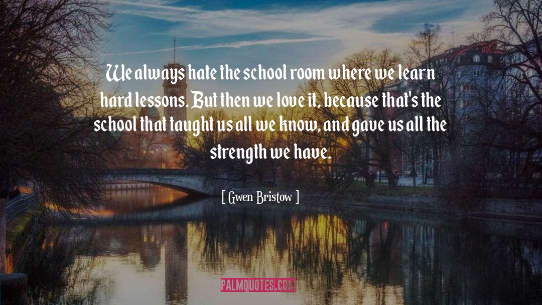 Gwen Bristow Quotes: We always hate the school