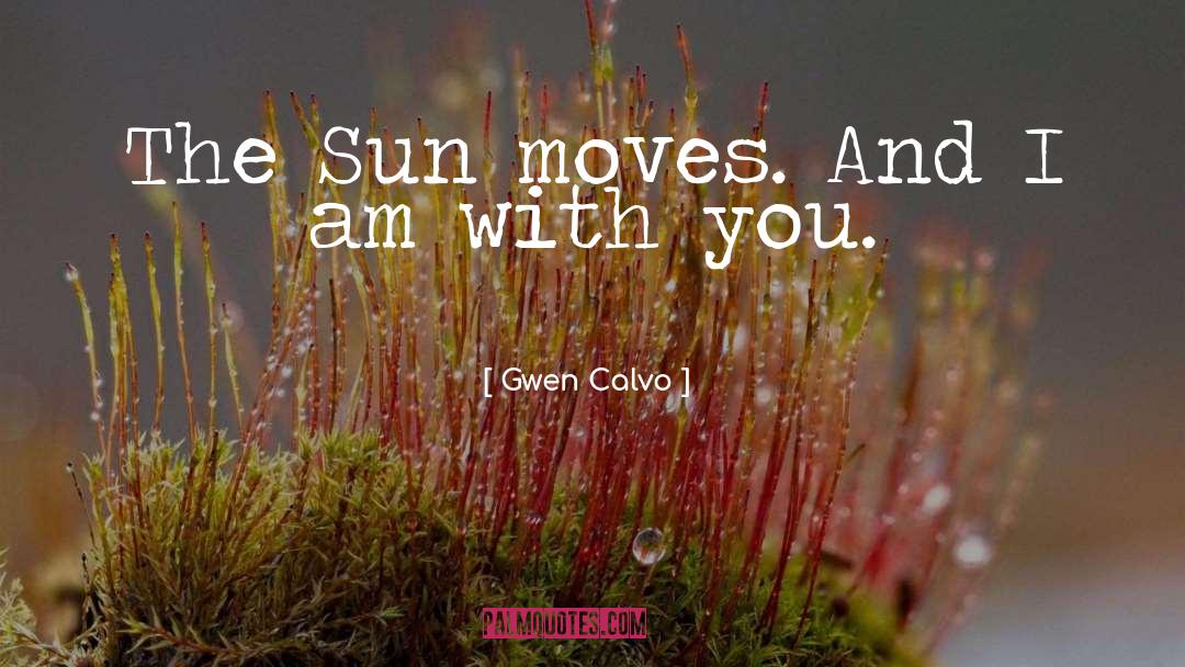 Gwen Calvo Quotes: The Sun moves. And I