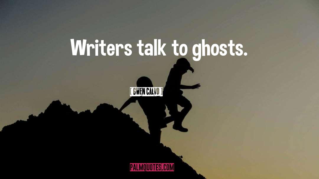 Gwen Calvo Quotes: Writers talk to ghosts.