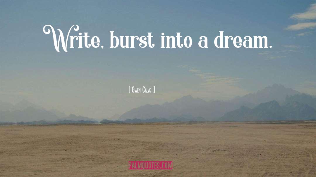 Gwen Calvo Quotes: Write, burst into a dream.