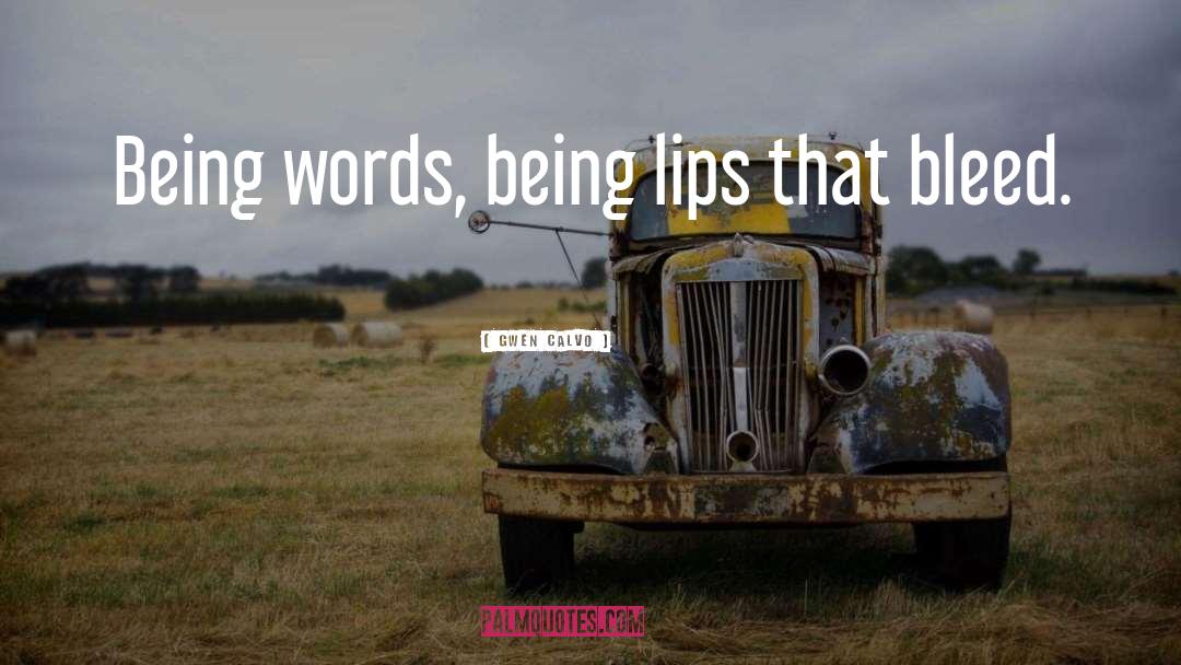 Gwen Calvo Quotes: Being words, being lips that