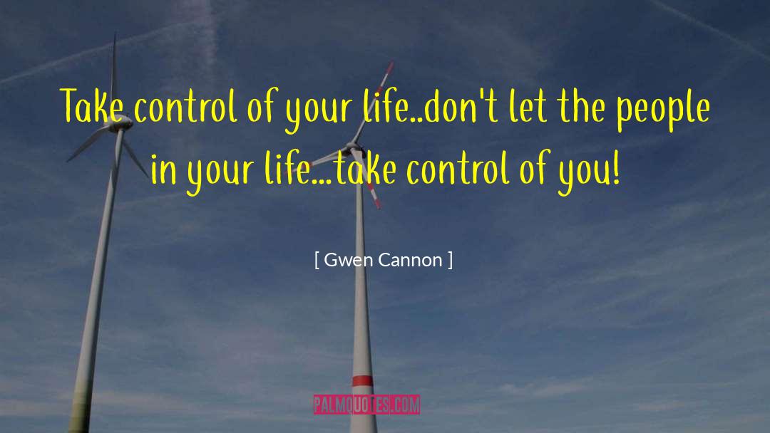 Gwen Cannon Quotes: Take control of your life..don't